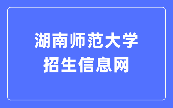 湖南师范大学招生信息网入口（https://zsb.hunnu.edu.cn/）