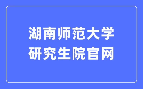 湖南师范大学研究生院官网入口（https://yjsy.hunnu.edu.cn/）