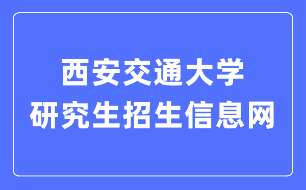 西安交通大学研究生招生信息网入口（http://yz.xjtu.edu.cn/）