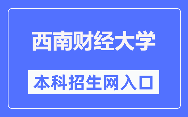 西南财经大学本科招生网入口（https://zb.swufe.edu.cn/）