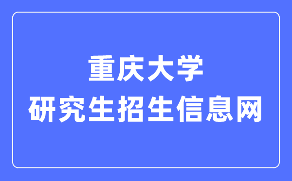 重庆大学研究生招生信息网入口（https://yz.cqu.edu.cn/）