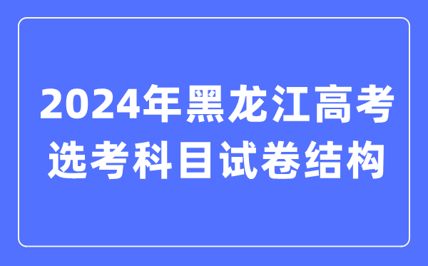 2024年黑龙江高考选考科目试卷结构,黑龙江高考选考科目要求