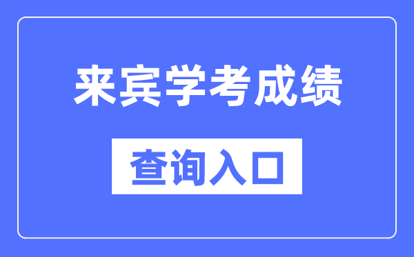 来宾学考成绩查询入口网站（https://www.gxeea.cn/）