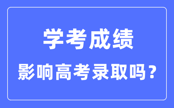 学考成绩对高考录取有影响吗_学考分数影响大学录取吗