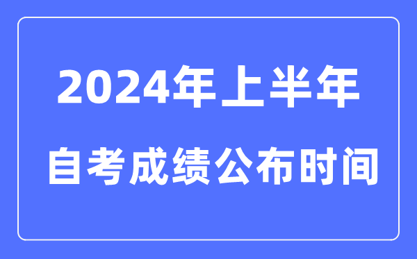 2024年上半年自考成绩公布时间，自考成绩什么时候出