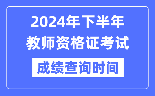 2024年下半年教师资格证考试成绩公布时间是什么时候？