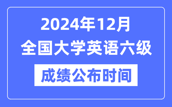 2024年12月英语六级成绩公布时间（附CET6成绩查询入口）