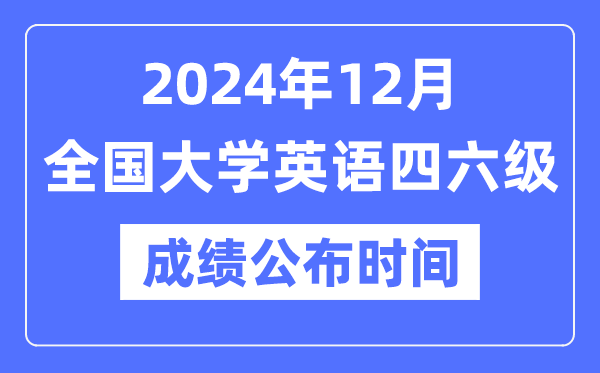 2024年12月英语四六级成绩公布时间（附CET成绩查询入口）