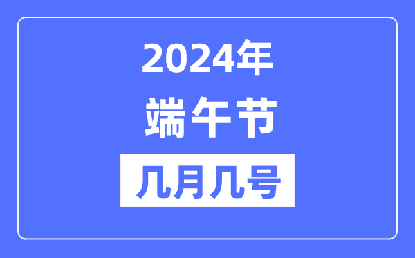 2024年端午节是几月几号,端午节的由来和意义