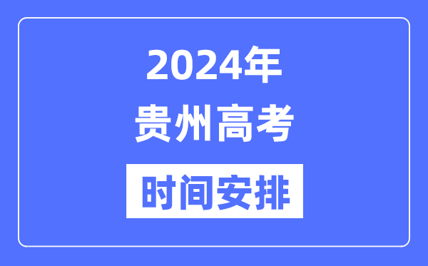 2024年贵州高考时间安排,贵州高考各科目时间安排表