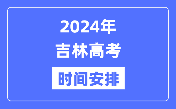 2024年吉林高考时间安排,吉林高考各科目时间安排表