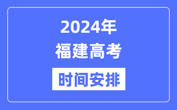 2024年福建高考时间安排,福建高考各科目时间安排表