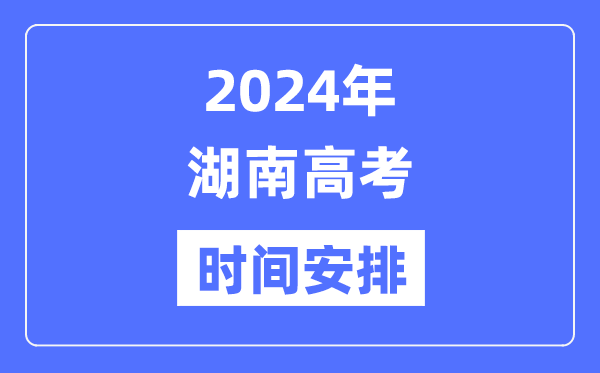 2024年湖南高考时间安排,湖南高考各科目时间安排表