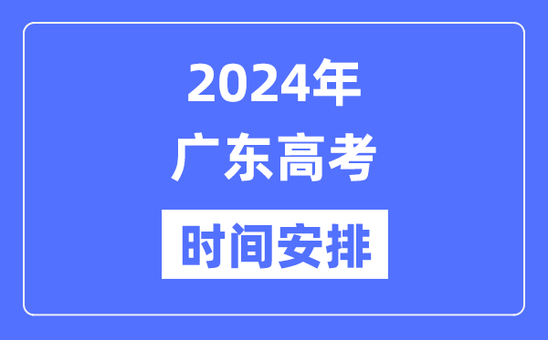 2024年广东高考时间安排,广东高考各科目时间安排表