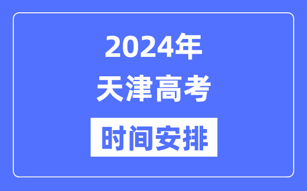 2024年天津高考时间安排,天津高考各科目时间安排表