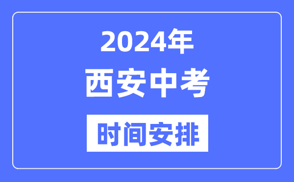 2024年西安中考时间安排,具体各科目时间安排一览表