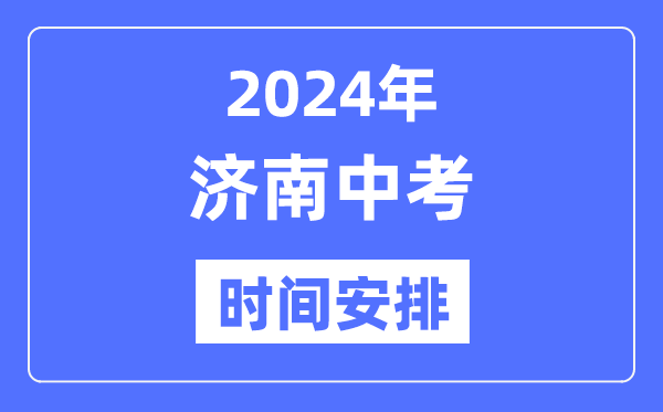 2024年济南中考时间安排,具体各科目时间安排一览表