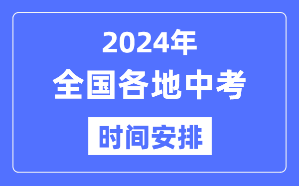 2024年全国各地中考时间安排表,各科目具体时间表