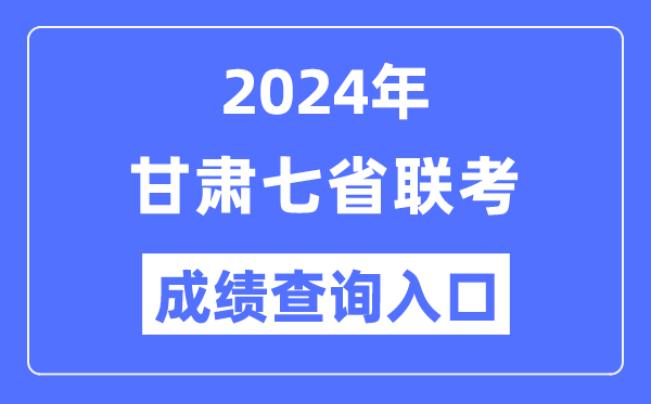 甘肃2024年七省联考成绩查询入口（https://www.ganseea.cn/）