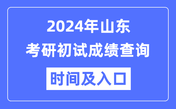 山东省2024年硕士研究生初试成绩查询时间及入口