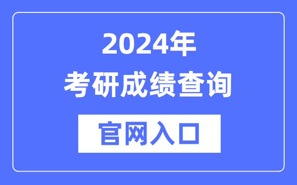 2024年考研成绩查询官网入口（http://yz.chsi.com.cn/apply/cjcx/）