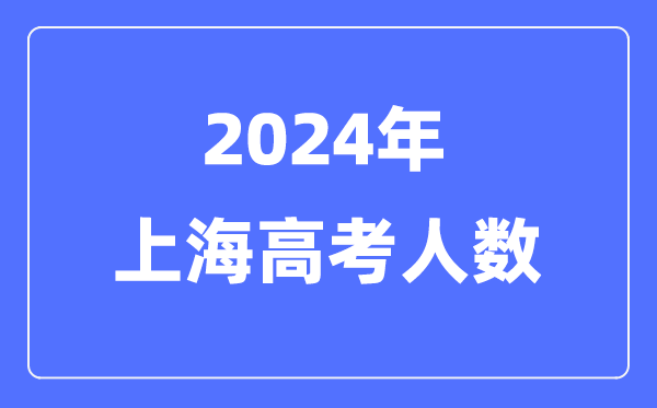 2024年上海高考人数多少（历年上海高考人数统计）