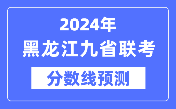 2024年黑龙江九省联考分数线预测,预估分数线是多少？