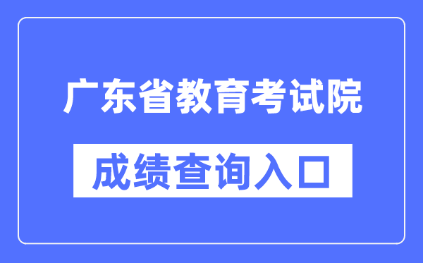 广东省教育考试院成绩查询入口（https://eea.gd.gov.cn/）