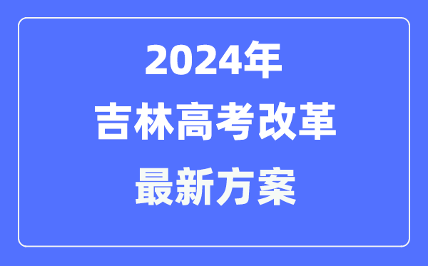 吉林2024高考改革最新方案,吉林高考模式是什么？