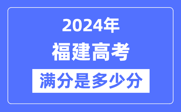 2024年福建高考满分多少分,福建各科目高考总分是多少？