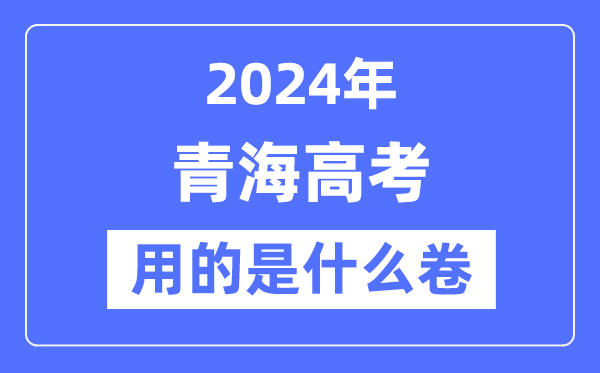 2024年青海高考用的是什么卷,青海高考是全国几卷？