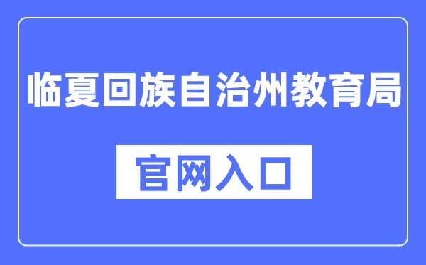 临夏回族自治州教育局官网入口（https://jyj.linxia.gov.cn/）