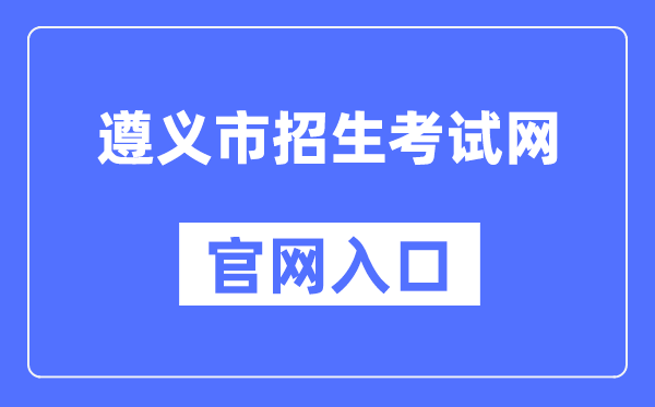 遵义市招生考试网官网入口（http://www.zyszsksb.cn/）