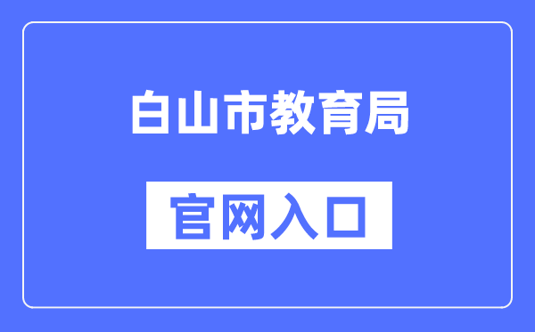 白山市教育局官网入口（http://edu.cbs.gov.cn/）