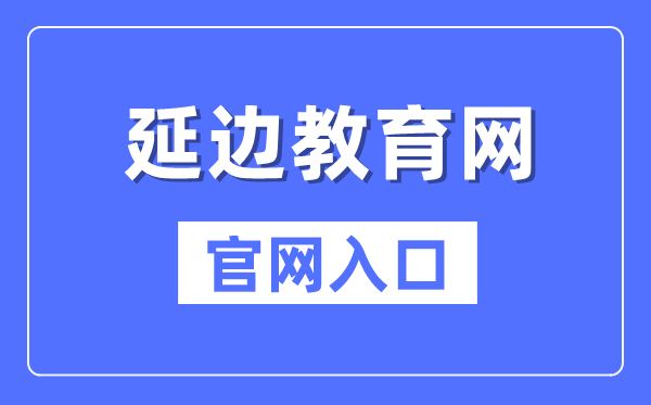 延边教育网官网入口（http://edu.yanbian.gov.cn/）