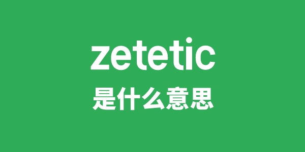 zetetic是什么意思