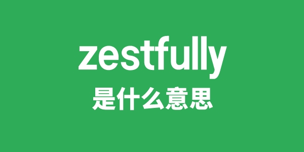 zestfully是什么意思