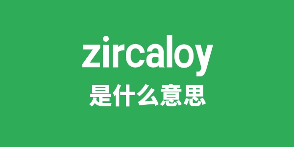 zircaloy是什么意思