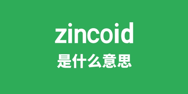 zincoid是什么意思