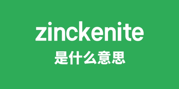 zinckenite是什么意思