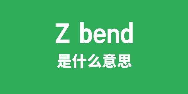 Z bend是什么意思