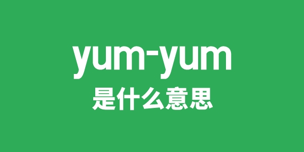 yum-yum是什么意思