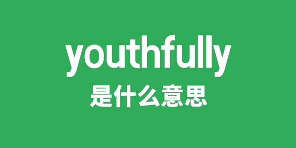 youthfully是什么意思