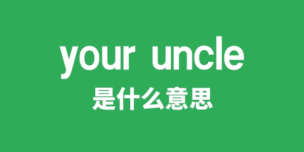 your uncle是什么意思