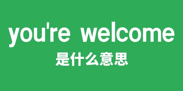 you're welcome是什么意思