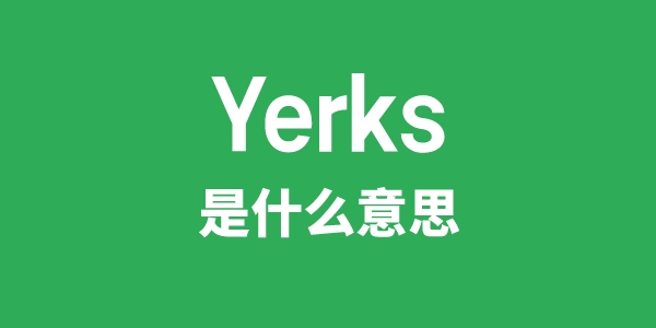 Yerks是什么意思