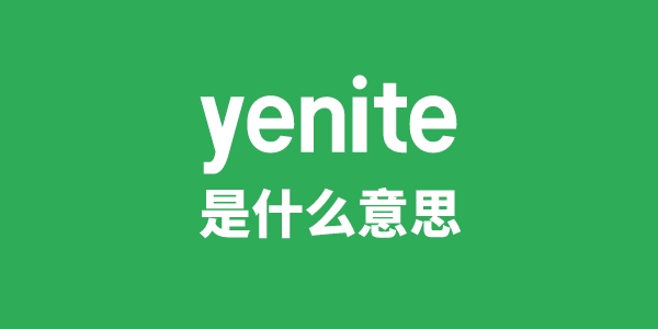 yenite是什么意思