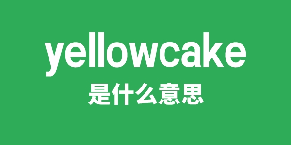 yellowcake是什么意思