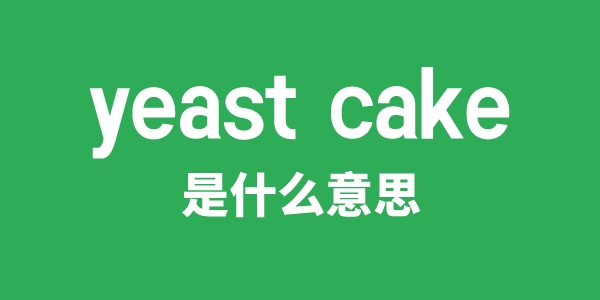 yeast cake是什么意思