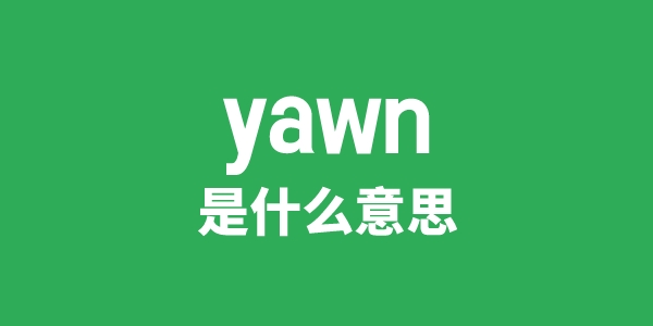 yawn是什么意思